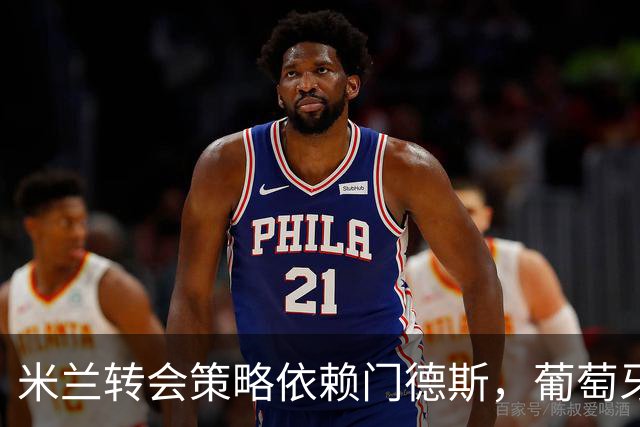 米兰转会策略依赖门德斯，葡萄牙经纪人引领重建潮流